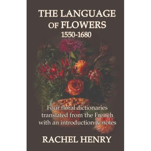 The Language of Flowers 1550-1680: Four floral dictionaries translated from the French with an introduction and notes - Paperback