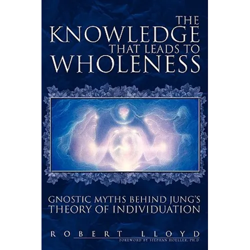 The Knowledge That Leads to Wholeness: Gnostic Myths Behind Jung's Theory of Individuation - Paperback