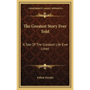 The Greatest Story Ever Told: A Tale Of The Greatest Life Ever Lived - Hardcover