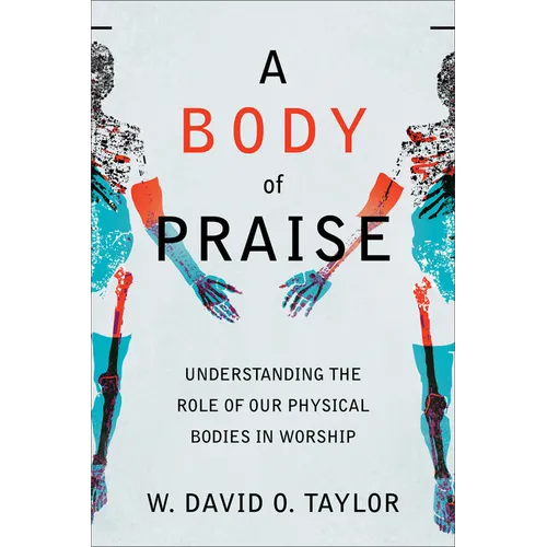 A Body of Praise: Understanding the Role of Our Physical Bodies in Worship - Paperback
