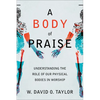 A Body of Praise: Understanding the Role of Our Physical Bodies in Worship - Paperback