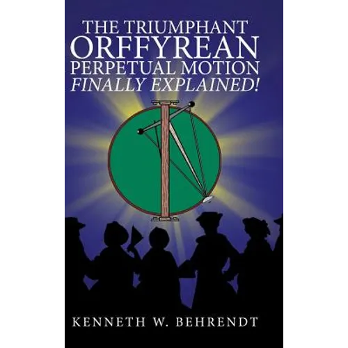 The Triumphant Orffyrean Perpetual Motion Finally Explained! - Hardcover