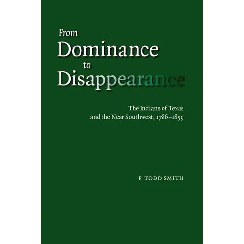 From Dominance to Disappearance: The Indians of Texas and the Near Southwest, 1786-1859 - Hardcover