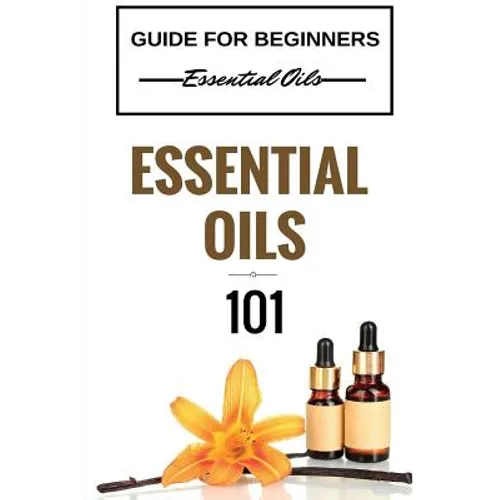 Essential Oils 101: Essential Oils for beginners - Essential Oils 101 - Essential Oils Guide Basics (FREE BONUS INCLUDED) - Paperback