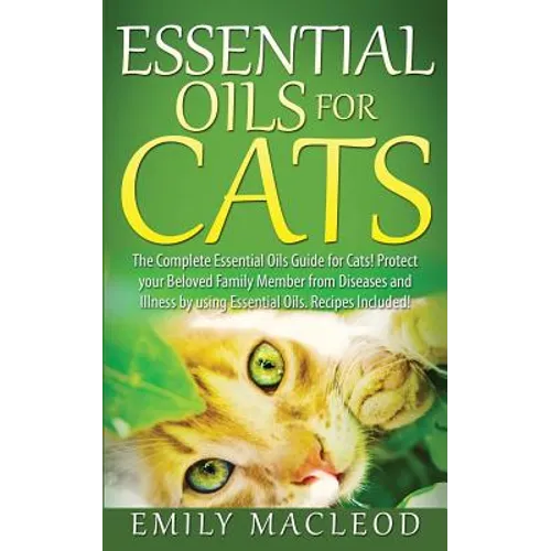Essential Oils for Cats: The Complete Essential Oils Guide for Cats! Protect Your Beloved Family Member from Diseases and Illnesses by Using Es - Paperback
