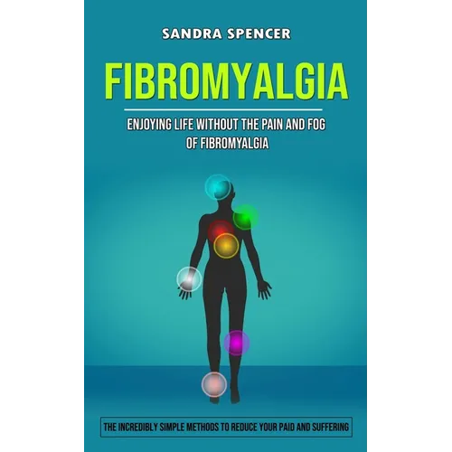 Fibromyalgia: Enjoying Life Without the Pain and Fog of Fibromyalgia (The Incredibly Simple Methods to Reduce Your Paid and Suffering) - Paperback
