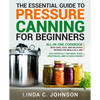 The Essential Guide to Pressure Canning for Beginners: All-In-One cookbook with Safe, Easy, and Delicious Recipes for Meals in a Jar! Successfully Can - Paperback