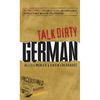 Talk Dirty German: Beyond Schmutz: The Curses, Slang, and Street Lingo You Need to Know to Speak Deutsch - Paperback