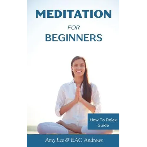 Meditation For Beginners: 5 Simple and Effective Techniques To Calm Your Mind, Gain Focus, Inner Peace and Happiness - Paperback