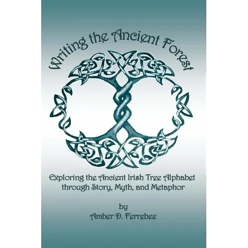 Writing the Ancient Forest: Exploring the Ancient Irish Tree Alphabet through Story, Myth and Metaphor - Paperback