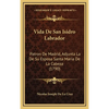Vida De San Isidro Labrador: Patron De Madrid, Adjunta La De Su Esposa Santa Maria De La Cabeza (1790) - Hardcover