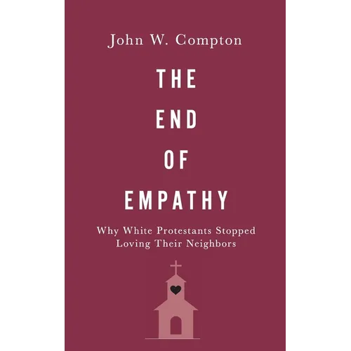 End of Empathy: Why White Protestants Stopped Loving Their Neighbors - Hardcover