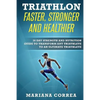 TRIATHLON FASTER, STRONGER And HEALTHIER: 30 DAY STRENGTH AND NUTRITION GUIDE TO TRANSFORM ANY TRIATHLETE To AN ULTIMATE TRIATHLETE - Paperback
