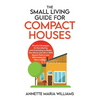 The Small Living Guide for Compact Houses: Practical Strategies for Decluttering and Downsizing to Better Your Home and Life in 1000 Square Feet or Le - Paperback