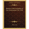 Masonry in the Formation of Our Government 1761-1799 - Paperback