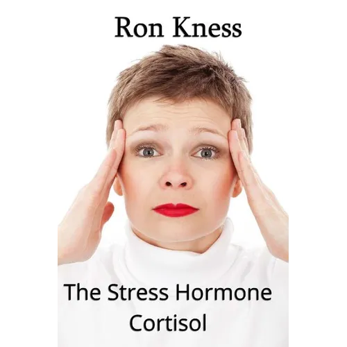 The Stress Hormone Cortisol: In Chronic Excess, It Can Be the Root Cause of Several Medical Conditons - Paperback