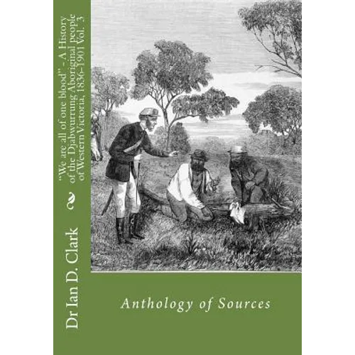 "We are all of one blood" - A History of the Djabwurrung Aboriginal people of western Victoria, 1836-1901: Volume Three: Anthology of Sources - Paperback