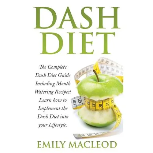 Dash Diet: The Complete Dash Diet Guide Including Mouth Watering Recipes! Learn How to Implement the Dash Diet Into Your Lifestyl - Paperback