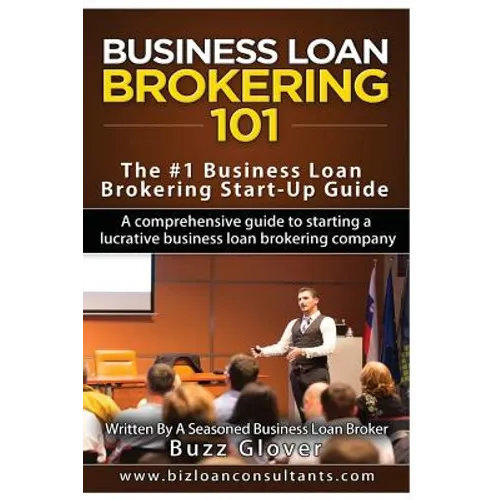 Business Loan Brokering 101: The #1 Business Loan Brokering Start-Up Guide - Paperback