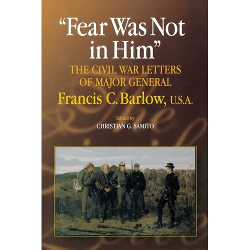 Fear Was Not in Him: The Civil War Letters of General Francis C. Barlow, U.S.a - Paperback
