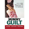 Mommy Guilt: Learn to Worry Less, Focus on What Matters Most, and Raise Happier Kids - Paperback