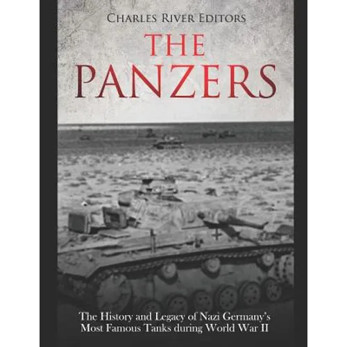 The Panzers: The History and Legacy of Nazi Germany's Most Famous Tanks during World War II - Paperback