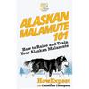 Alaskan Malamute 101: How to Raise and Train Your Alaskan Malamute - Paperback