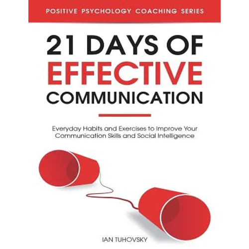 21 Days of Effective Communication: Everyday Habits and Exercises to Improve Your Communication Skills and Social Intelligence - Paperback