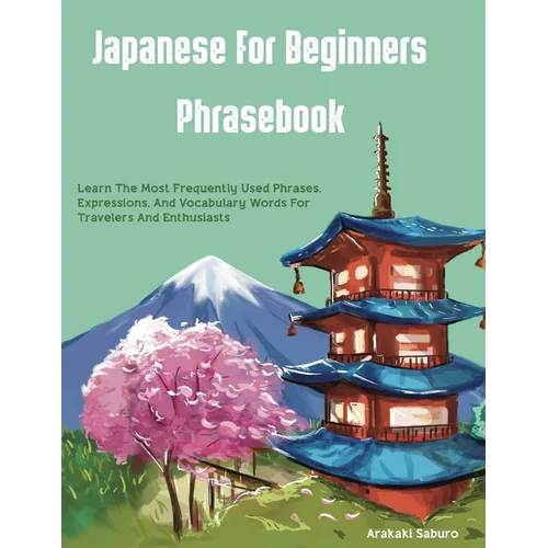 Japanese For Beginners Phrasebook: Learn The Most Frequently Used Phrases, Expressions, And Vocabulary Words For Travelers And Enthusiasts - Paperback