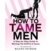 How to Tame Men: a step-by-step Guide to Winning The BATTLE of Sexes - Paperback