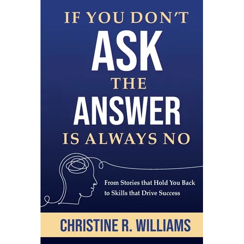 If You Don't Ask, the Answer Is Always No: From Stories that Hold You Back to Skills that Drive Success - Paperback