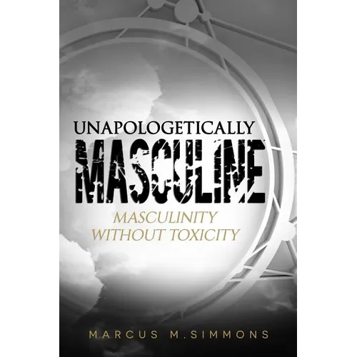 Unapologetically Masculine: Masculinity without Toxicity - Paperback
