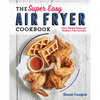 The Super Easy Air Fryer Cookbook: Crave-Worthy Recipes for Healthier Fried Favorites - Paperback