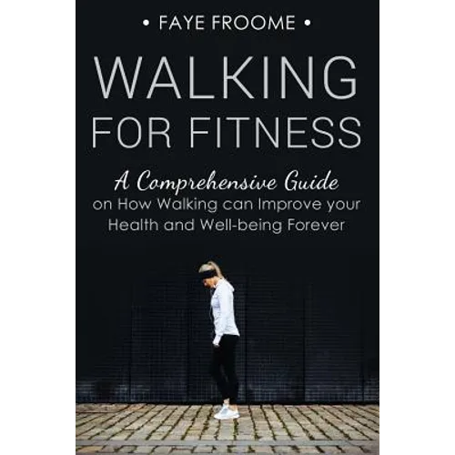 Walking for Fitness: A Comprehensive Guide on How Walking can Improve your Health and Well-being Forever - Paperback
