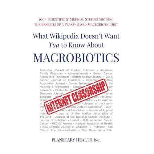 What Wikipedia Doesn't Want You to Know about Macrobiotics: 100+ Scientific and Medical Studies Showing the Benefits of a Plant-Based Macrobiotic Diet - Paperback