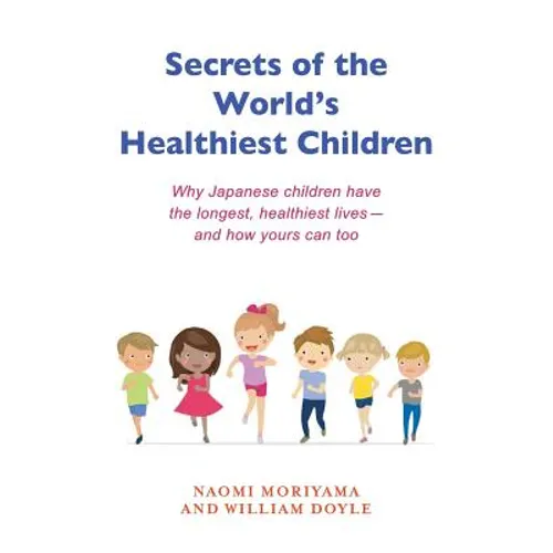 Secrets of the World's Healthiest Children: Why Japanese Children Have the Longest, Healthiest Lives - And How Yours Can Too - Paperback