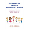 Secrets of the World's Healthiest Children: Why Japanese Children Have the Longest, Healthiest Lives - And How Yours Can Too - Paperback