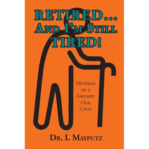 Retired... And I'm Still Tired!: Musings of a Grumpy Old Coot - Paperback