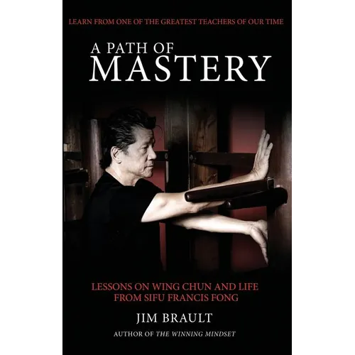A Path of Mastery: Lessons on Wing Chun and Life from Sifu Francis Fong - Paperback
