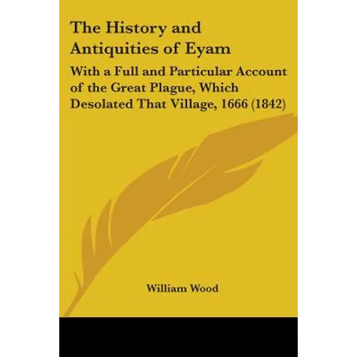 The History and Antiquities of Eyam: With a Full and Particular Account of the Great Plague, Which Desolated That Village, 1666 (1842) - Paperback