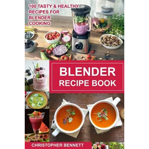 Blender Recipe Book: 100 Tasty & Healthy Recipes for Blender Cooking - Paperback