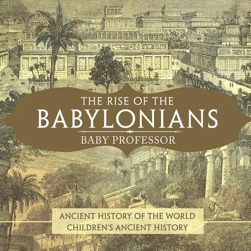 The Rise of the Babylonians - Ancient History of the World Children's Ancient History - Paperback