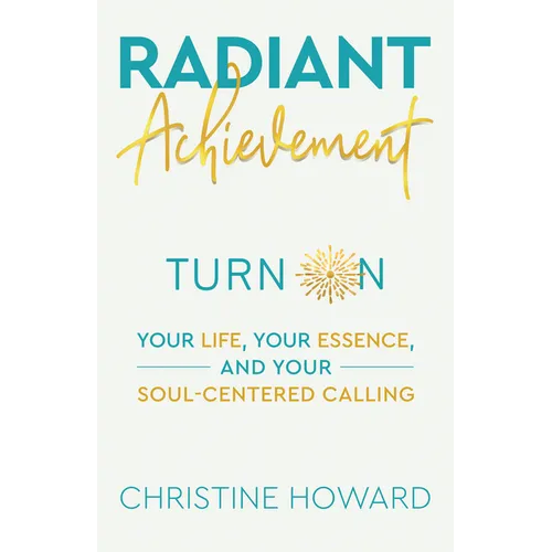Radiant Achievement: Turn on Your Life, Your Essence, and Your Soul-Centered Calling - Paperback