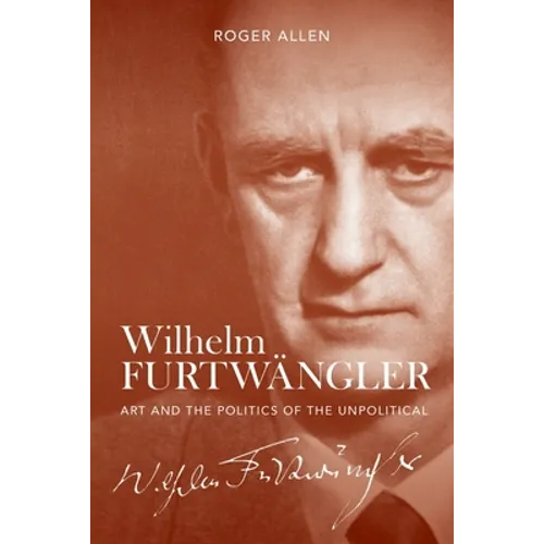 Wilhelm Furtwängler: Art and the Politics of the Unpolitical - Hardcover