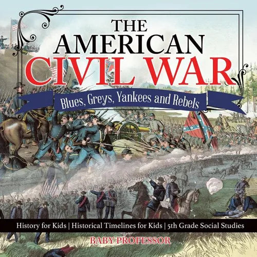 The American Civil War - Blues, Greys, Yankees and Rebels. - History for Kids Historical Timelines for Kids 5th Grade Social Studies - Paperback