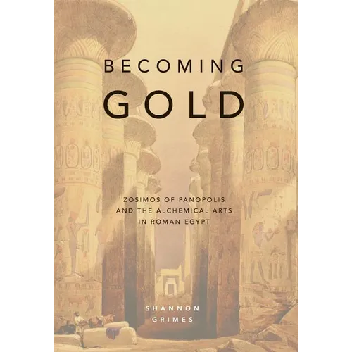 Becoming Gold: Zosimos of Panopolis and the Alchemical Arts in Roman Egypt - Hardcover