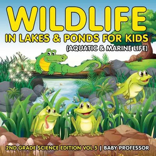 Wildlife in Lakes & Ponds for Kids (Aquatic & Marine Life) 2nd Grade Science Edition Vol 5 - Paperback