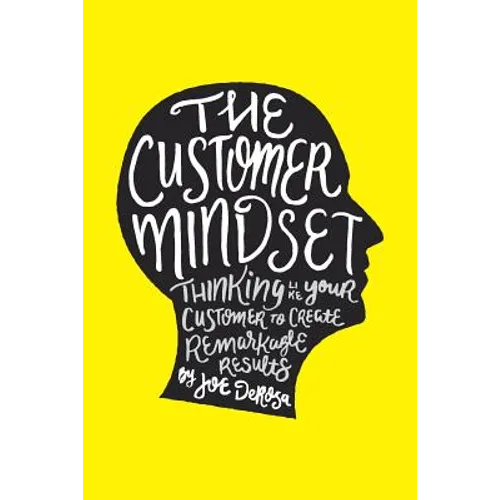 The Customer Mindset: Thinking Like Your Customer To Create Remarkable Results - Paperback