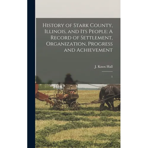 History of Stark County, Illinois, and its People: A Record of Settlement, Organization, Progress and Achievement: 1 - Hardcover