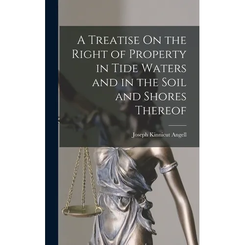 A Treatise On the Right of Property in Tide Waters and in the Soil and Shores Thereof - Hardcover